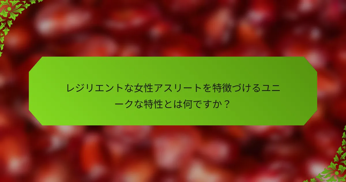 レジリエントな女性アスリートを特徴づけるユニークな特性とは何ですか？