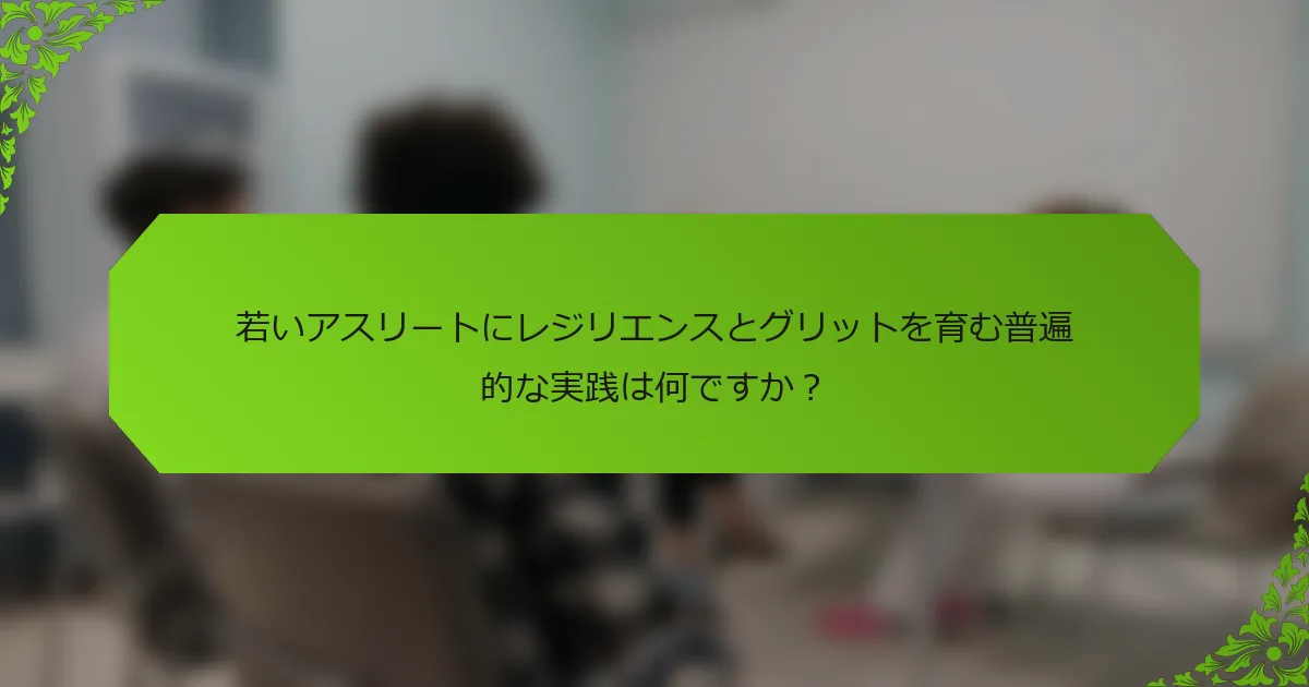 若いアスリートにレジリエンスとグリットを育む普遍的な実践は何ですか？