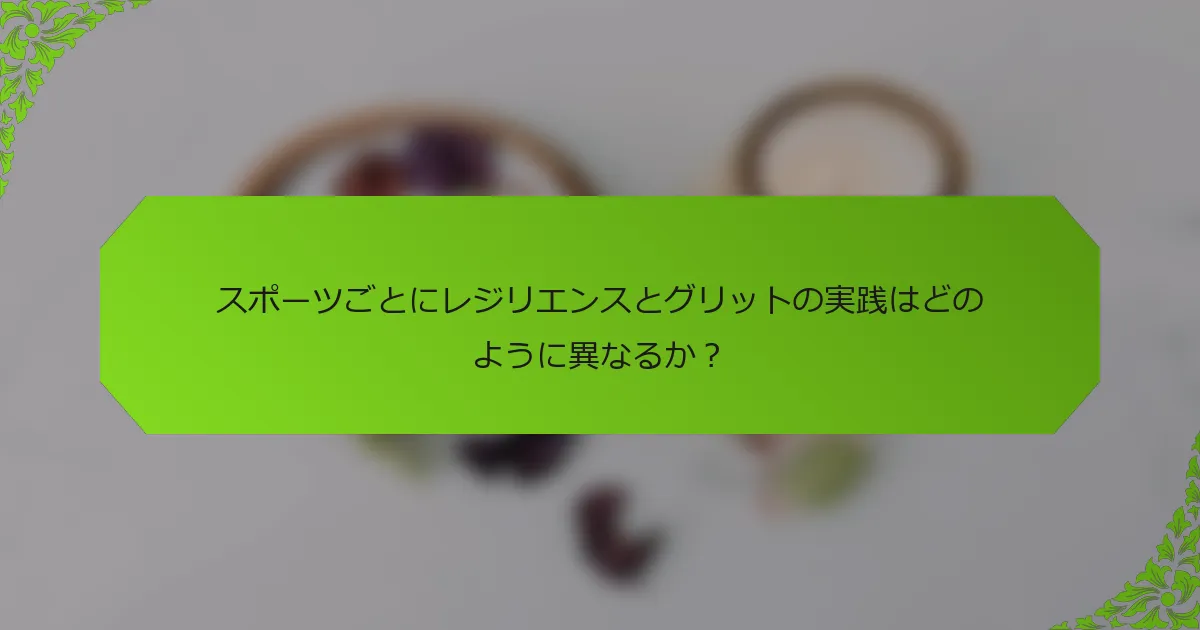 スポーツごとにレジリエンスとグリットの実践はどのように異なるか？