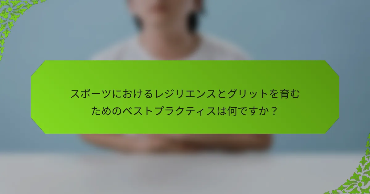 スポーツにおけるレジリエンスとグリットを育むためのベストプラクティスは何ですか？