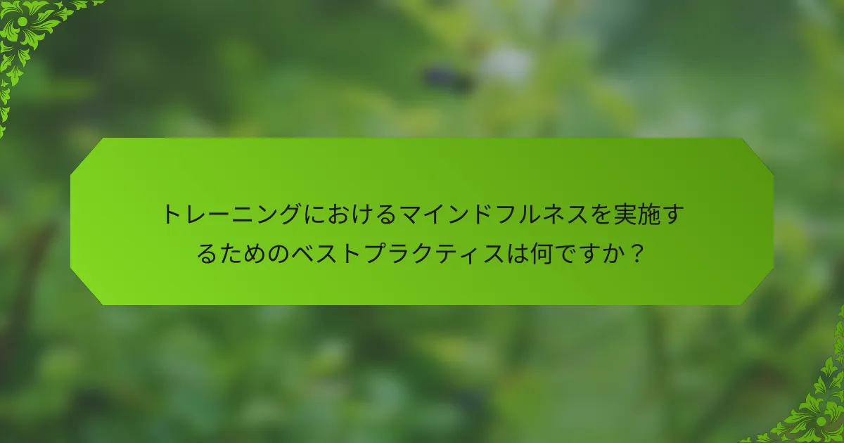 トレーニングにおけるマインドフルネスを実施するためのベストプラクティスは何ですか？