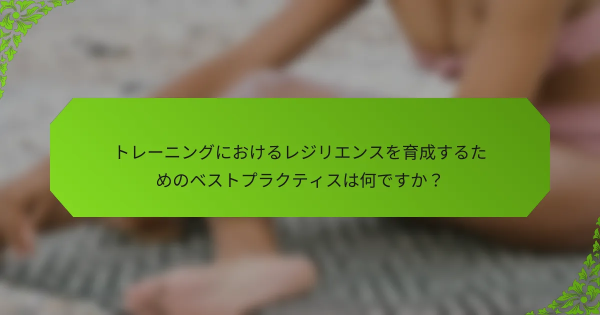 トレーニングにおけるレジリエンスを育成するためのベストプラクティスは何ですか？