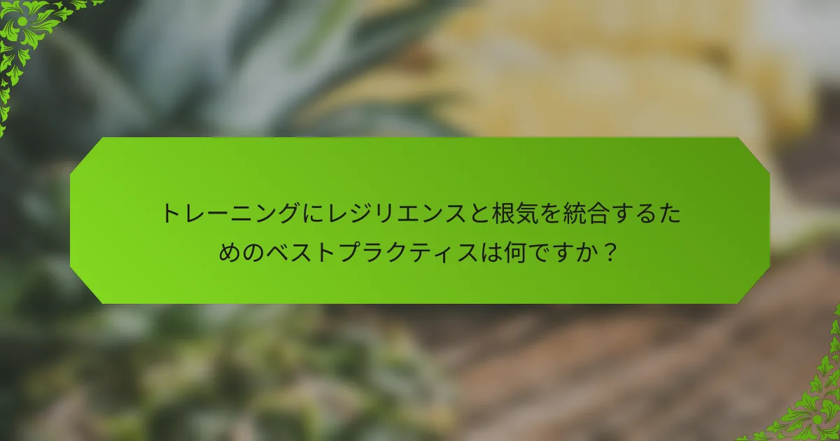 トレーニングにレジリエンスと根気を統合するためのベストプラクティスは何ですか？
