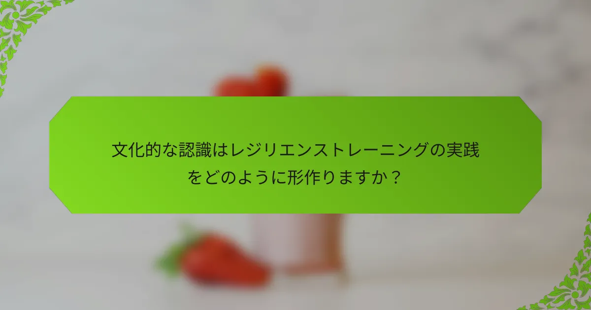 文化的な認識はレジリエンストレーニングの実践をどのように形作りますか？