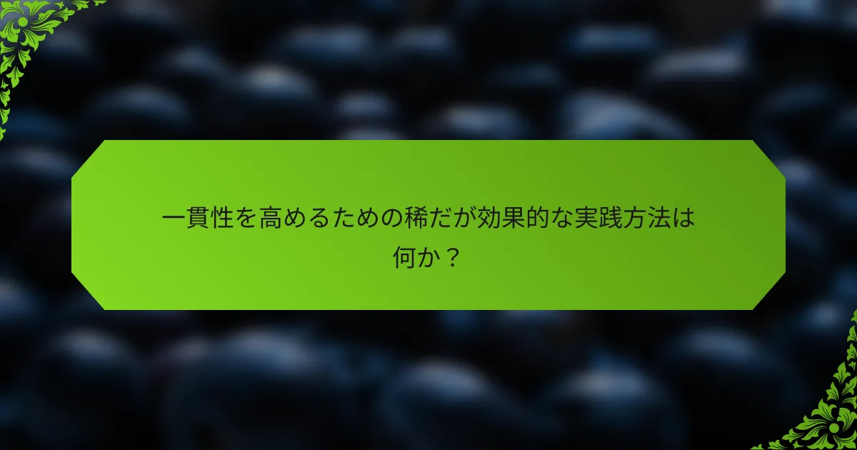 一貫性を高めるための稀だが効果的な実践方法は何か？