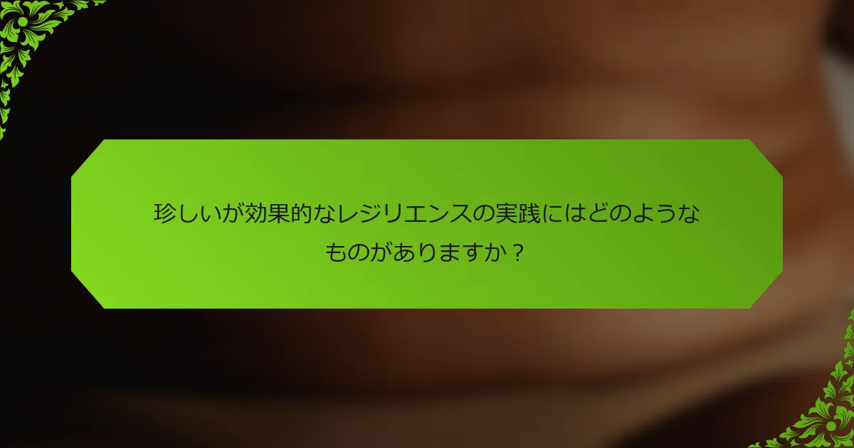 珍しいが効果的なレジリエンスの実践にはどのようなものがありますか？