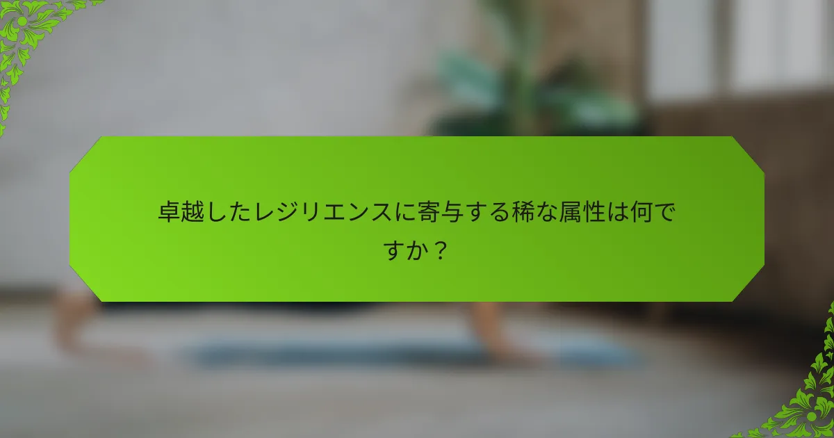 卓越したレジリエンスに寄与する稀な属性は何ですか？