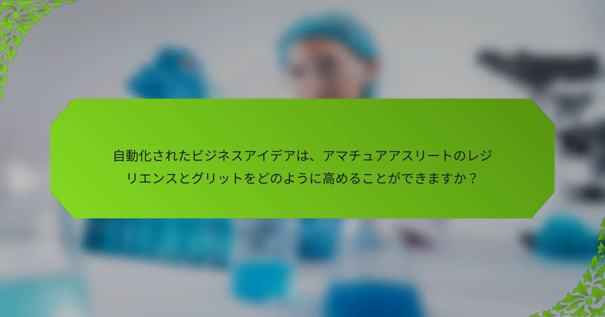 自動化されたビジネスアイデアは、アマチュアアスリートのレジリエンスとグリットをどのように高めることができますか？